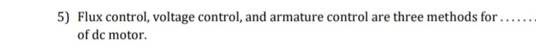 5) Flux control, voltage control, and armature control are three methods for
......
of dc motor.
