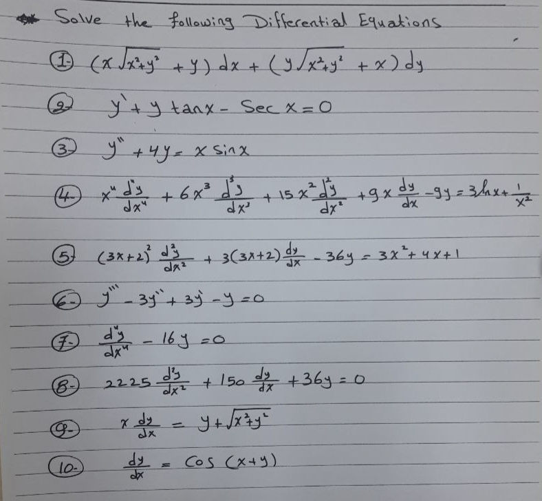 * Solve the following Differential Equations.
1 (x √x²+ y² + y) dx + (y/x²+ y² + x) dy
2
3
4
57
8-
y + y tanx - Sec X=0
y" + 4y = x sinx
2
x² √² + 6x² 1² + 15x² 3 +9x dy gy = 3hx+ / I
d'y
dx²
dx²
x²
10-
(3x + 2)² d²³
dx²
y" - 3y" + 3y -y =o
F
@dy - 16y=0
dx
2225
x dy
dy
d's
dx²
=
+
+
3 (3x+2) dx - 36y = 3x² +
=
+ 150 dy +36y=0
Y+ √√x + y ²
Cos (x+y)
3x² + 4x+1