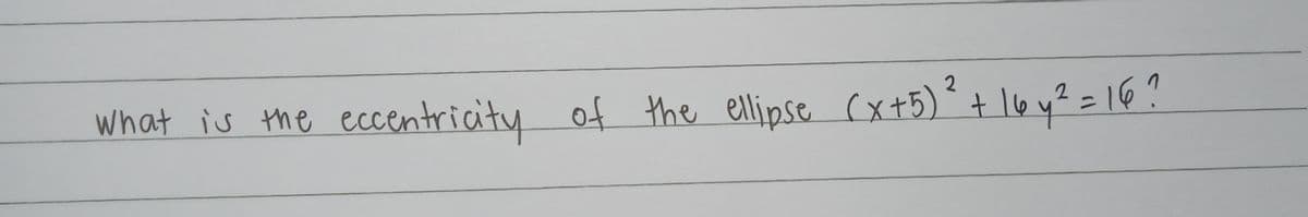 2
eccentricity
ニ
what is the of the ellipse (x+B)? + lo y? = 1G?
