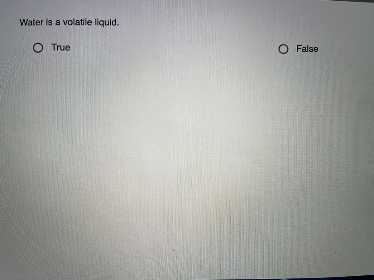 Water is a volatile liquid.
True
O False
