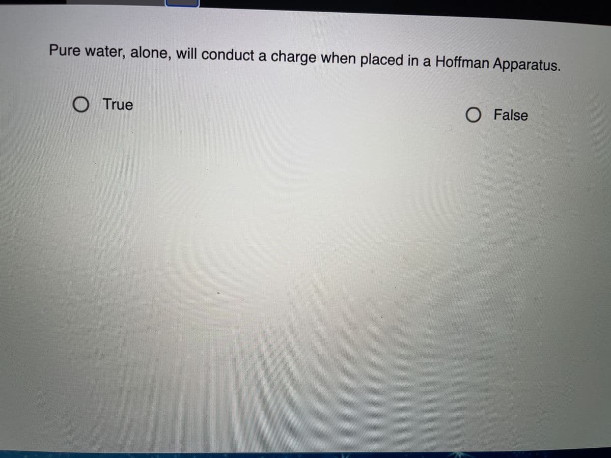 Pure water, alone, will conduct a charge when placed in a Hoffman Apparatus.
True
O False
