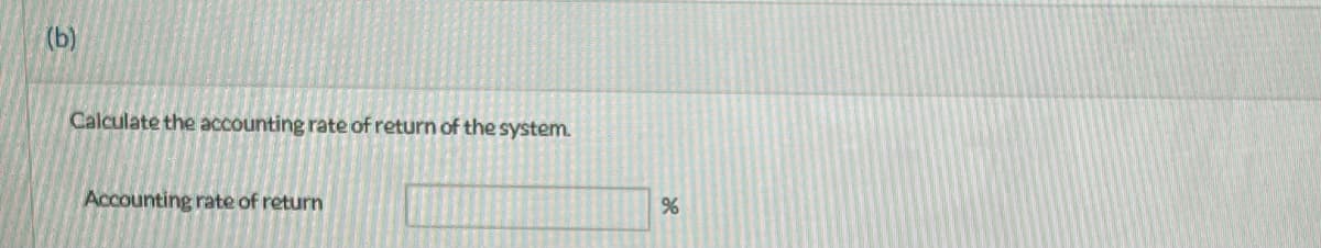 (b)
Calculate the accounting rate of return of the system.
Accounting rate of return
%