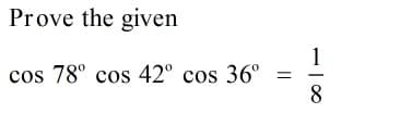 Prove the given
1
cos 78° cos 42° cos 36°
8.
||
