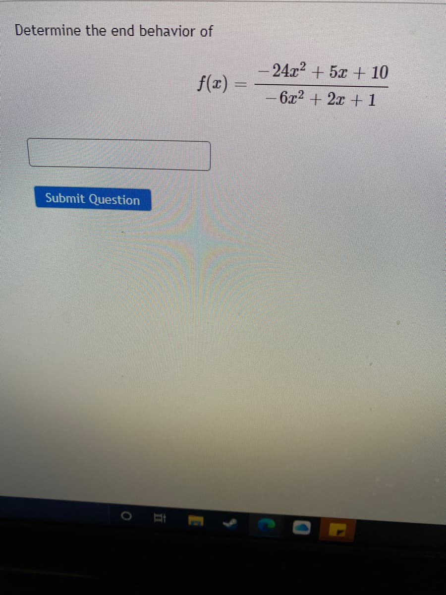 Determine the end behavior of
24x2 + 5x + 10
f(x)
6x2 + 2x + 1
Submit Question
