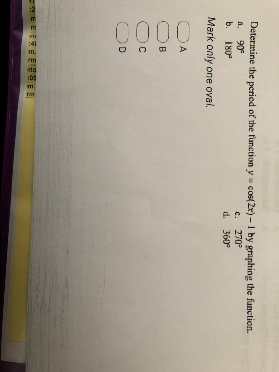 0000
:41
m.
Determine the period of the function y = cos(2x)-1 by graphing the function.
%3D
a.
90°
c.
270°
b.
180
d. 360°
Mark only one oval.
A
В
ENE EE
E E E
