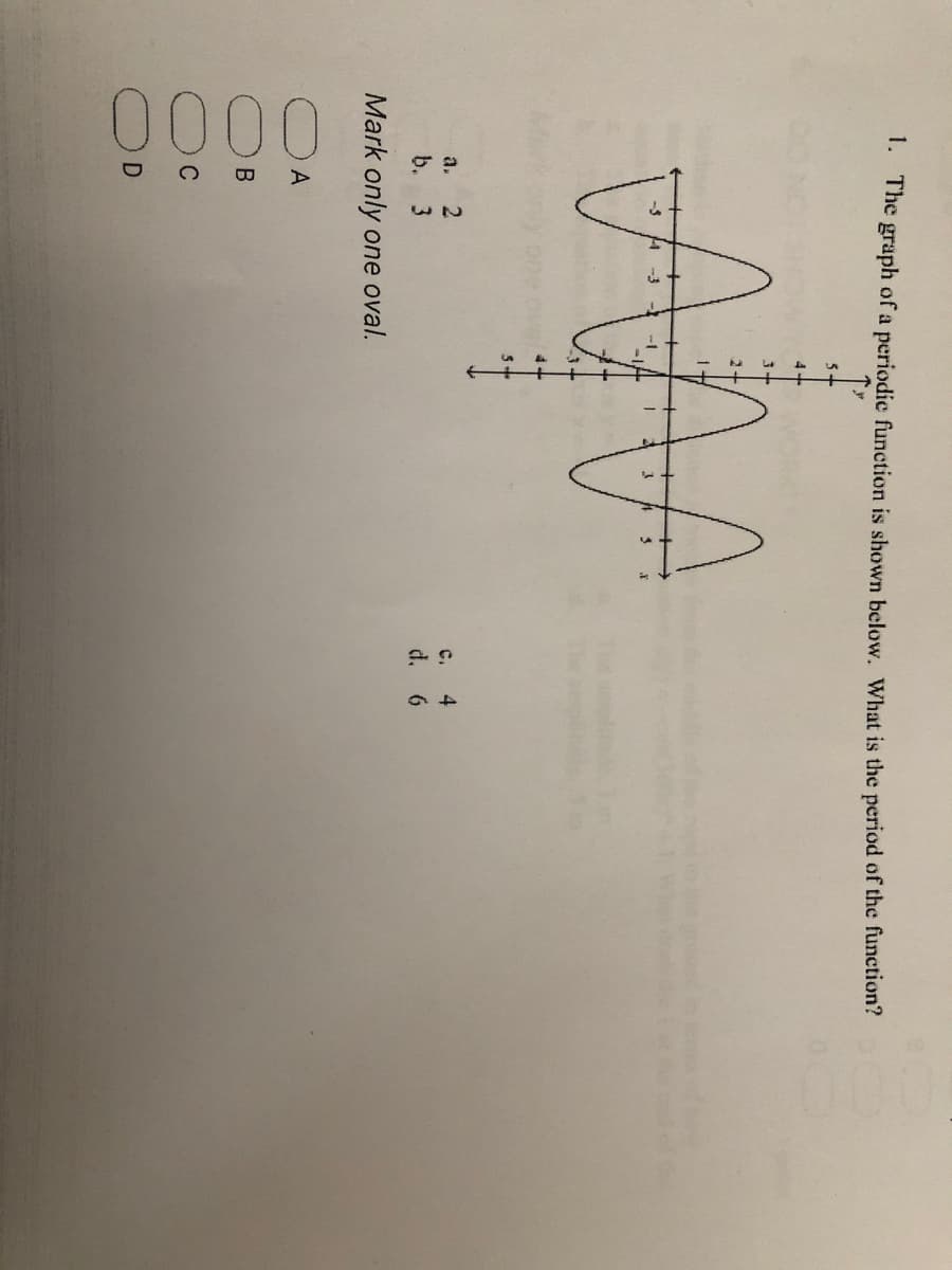 00 00
1. The graph of a periodic function is shown below. What is the period of the function?
-3
3.
a.
c. 4
d. 6
b. 3
Mark only one oval.
A
C
