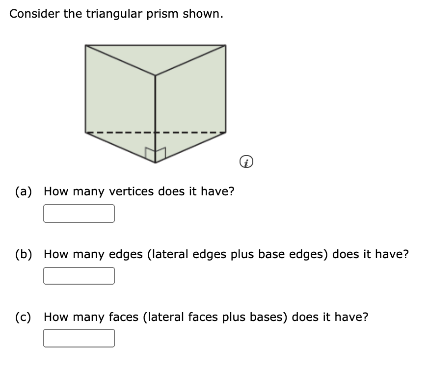Consider the triangular prism shown.
(a) How many vertices does it have?
(b) How many edges (lateral edges plus base edges) does it have?
(c) How many faces (lateral faces plus bases) does it have?
