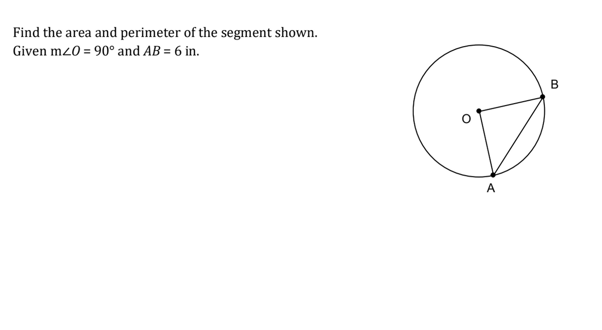 Find the area and perimeter of the segment shown.
Given m20 = 90° and AB = 6 in.
%3D
В
A
