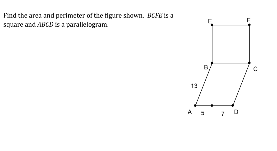 Find the area and perimeter of the figure shown. BCFE is a
square and ABCD is a parallelogram.
В
C
13
A 5 7 D
