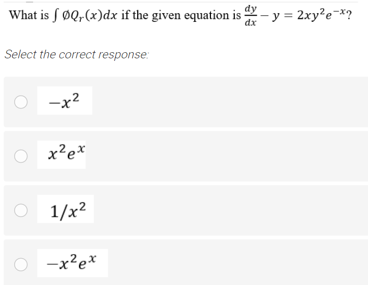 What is S ØQ,(x)dx if the given equation is
- y = 2xy²e¯*?
dy
|
dx
Select the correct response:
-x2
x?e*
1/x2
-x'e*
