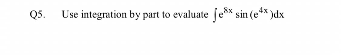 Q5.
Use integration by part to evaluate ſešx sin (e4x
)dx
