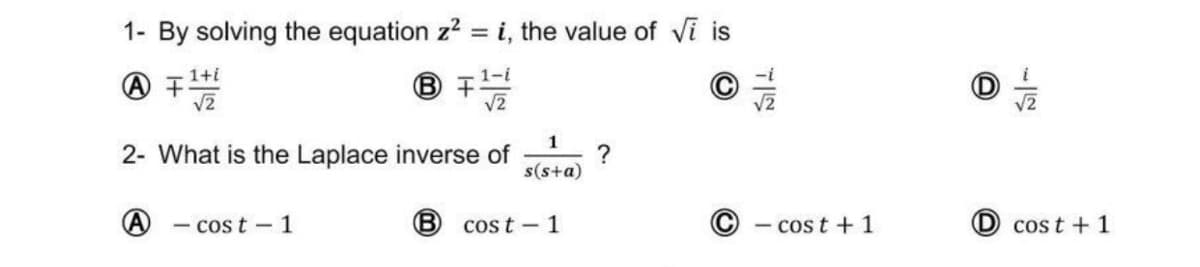 1- By solving the equation z2 = i, the value of vĩ is
® +
1+i
1-i
V2
V2
1
2- What is the Laplace inverse of
?
s(s+a)
- cos t - 1
® cost -1
- cos t + 1
cost + 1
