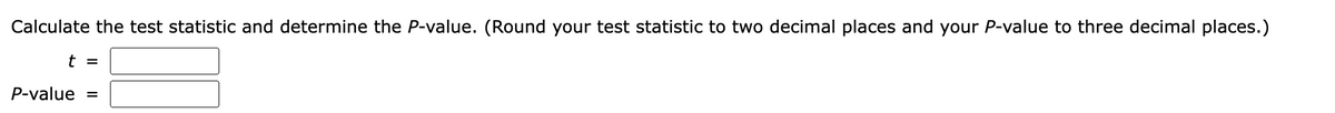 Calculate the test statistic and determine the P-value. (Round your test statistic to two decimal places and your P-value to three decimal places.)
t =
P-value =
