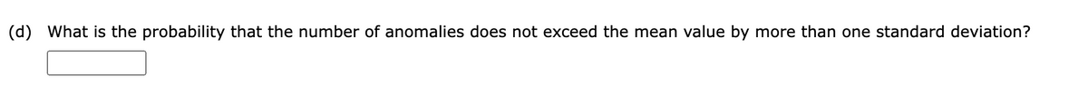 (d) What is the probability that the number of anomalies does not exceed the mean value by more than one standard deviation?
