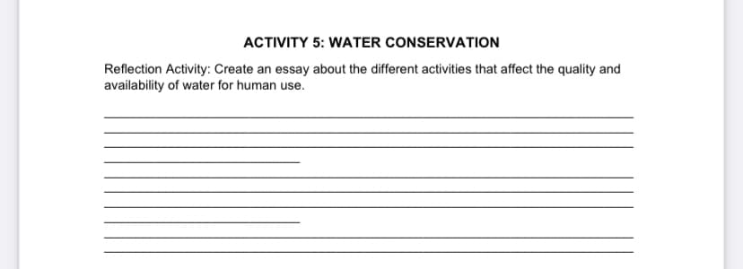 ACTIVITY 5: WATER CONSERVATION
Reflection Activity: Create an essay about the different activities that affect the quality and
availability of water for human use.
