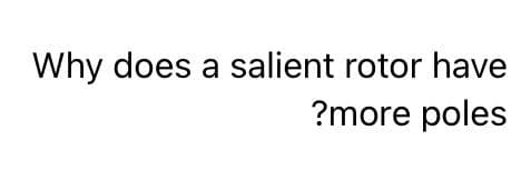 Why does a salient rotor have
?more poles
