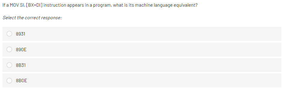 If a MOV SI, [BX+DI]instruction appears in a program, what is its machine language equivalent?
Select the correct response:
8931
890E
8B31
8BOE
