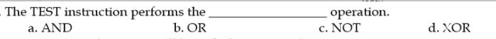 The TEST instruction performs the
b. OR
operation.
c. NOT
a. AND
d. XOR
