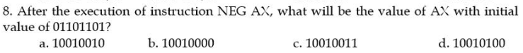 8. After the execution of instruction NEG AX, what will be the value of AX with initial
value of 01101101?
a. 10010010
b. 10010000
c. 10010011
d. 10010100
