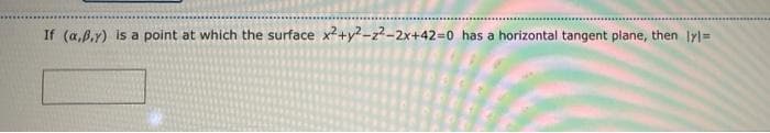 If (a,ß.r) is a point at which the surface x2+y2-z-2x+42=0 has a horizontal tangent plane, then Iyl=
