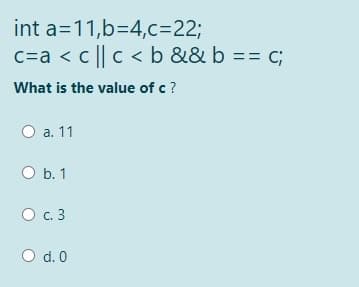 int a=11,b=4,c=22;
c=a < c || c < b && b == c;
What is the value of c?
а. 11
b. 1
О с. 3
O d.0
