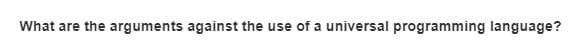 What are the arguments against the use of a universal programming language?
