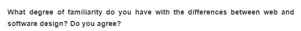 What degree of familiarity do you have with the differences between web and
software design? Do you agree?
