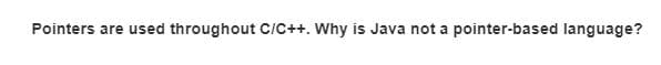 Pointers are used throughout C/C++. Why is Java not a pointer-based language?
