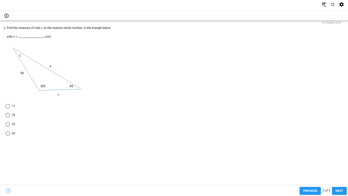All changes saved
2. Find the measure of side c, to the nearest whole number, in the triangle below.
side c =
units
C
a
30
105
43
11
23
32
42
PREVIOUS
2 of 5
NEXT
