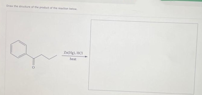 Draw the structure of the product of the reaction below.
Zn(Hg), HCI
heat