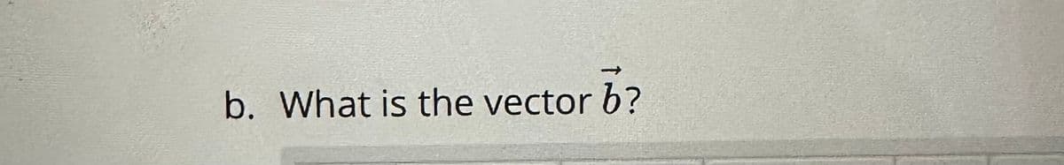 b. What is the vector b?