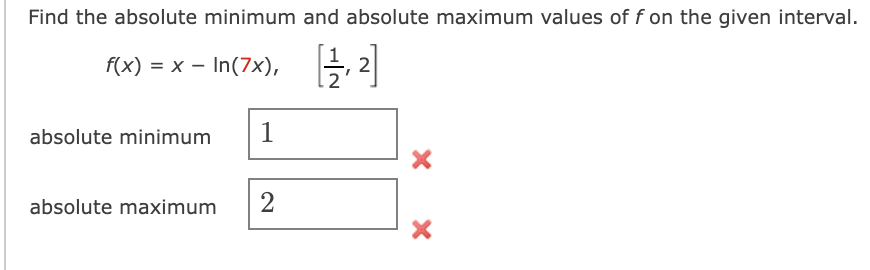 Find the absolute minimum and absolute maximum values of f on the given interval.
f(x) = x - In(7x),
absolute minimum
1
absolute maximum
2
