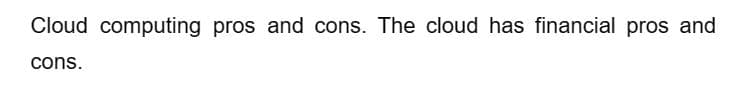 Cloud computing pros and cons. The cloud has financial pros and
cons.