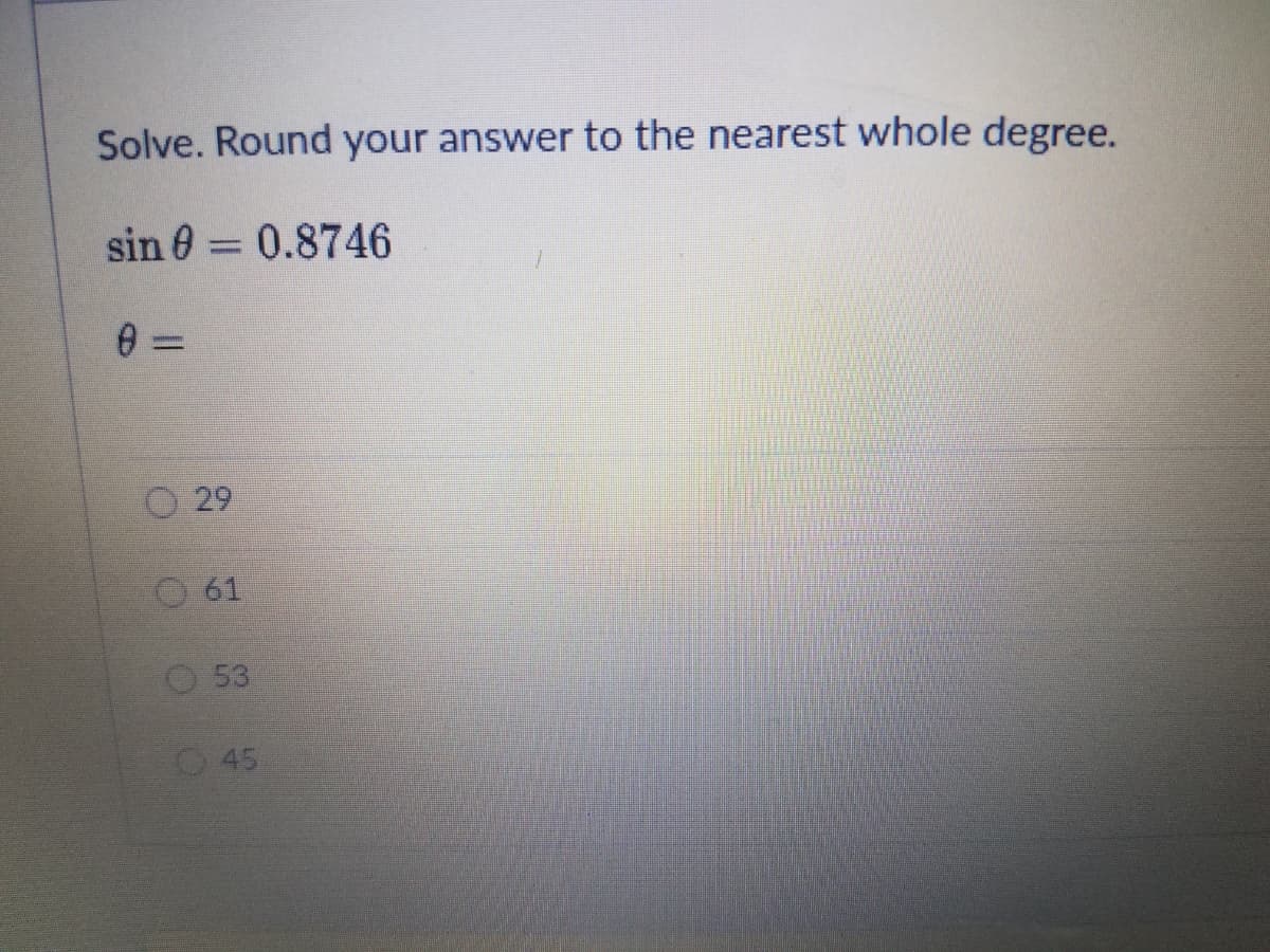 Solve. Round your answer to the nearest whole degree.
sin 0 = 0.8746
%3D
29
O 61
O 53
45
