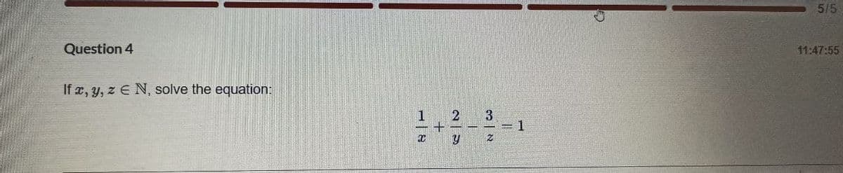 5/5
Question 4
11:47:55
If æ, y, z E N, solve the equation:
2
3
1
1
y
