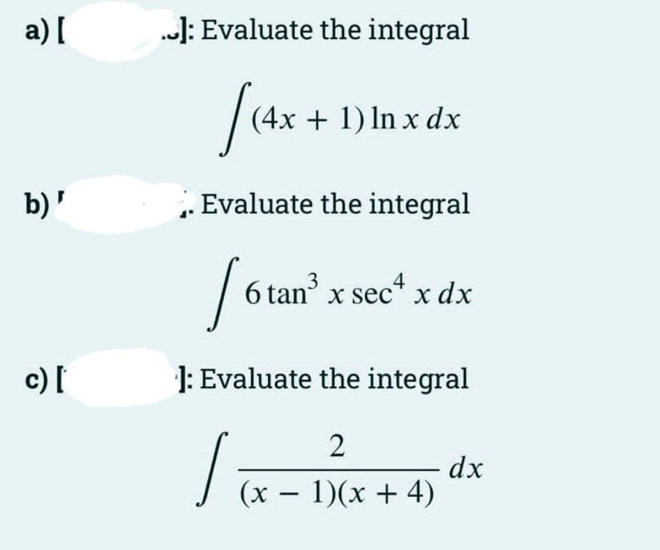 a) [
„]: Evaluate the integral
(4x + 1) In x dx
b)'
. Evaluate the integral
6 tan x sec
" x dx
c) [
1: Evaluate the integral
2
dx
(x – 1)(x + 4)
