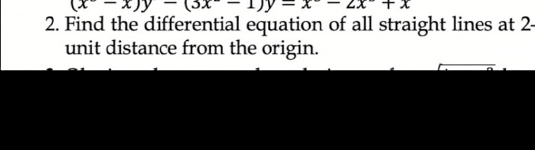 2. Find the differential equation of all straight lines at 2-
unit distance from the origin.
