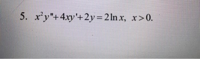 5. xy"+4xy'+2y=2ln x, x>0.
