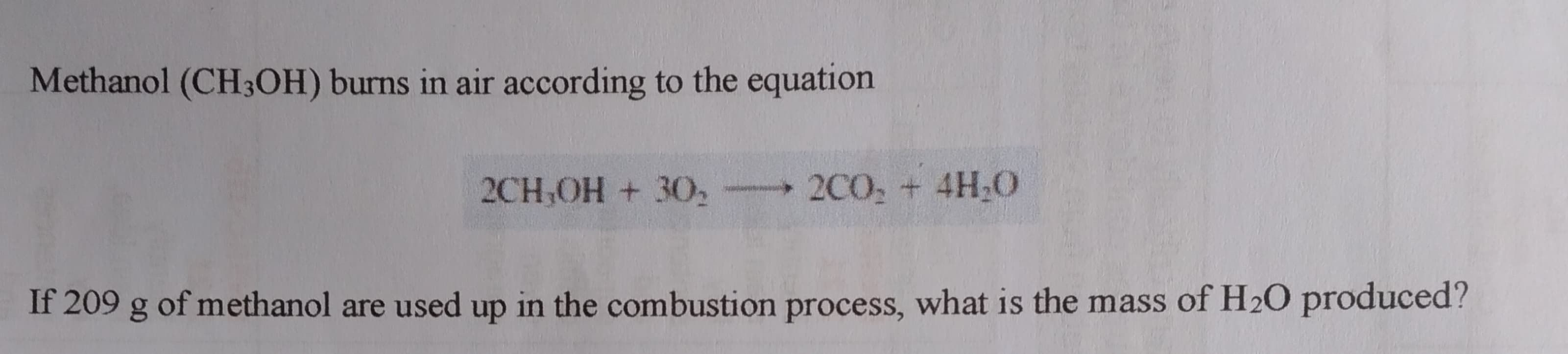 Methanol (CH3OH) burns in air according to the equation
2CH,OH + 30
2C0, + 4H,0
If 209 g of methanol are used up in the combustion process, what is the mass of H2O produced?
