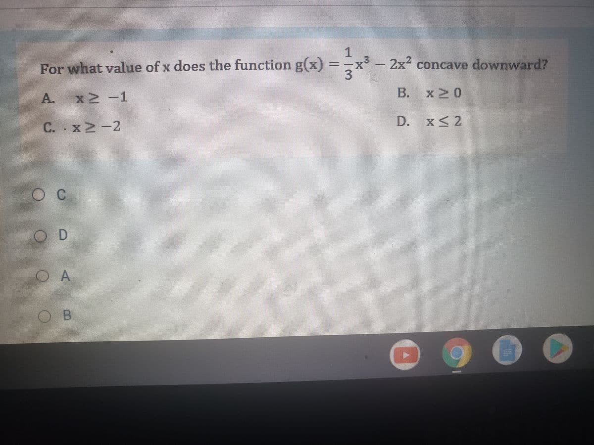 1
x - 2x' concave downward?
3
For what value of x does the function g(x)
A.
x -1
B. x2 0
C. x2-2
D. x 2
OD
O A
O B
