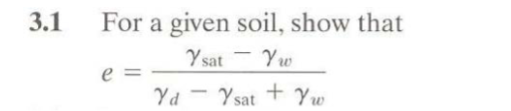 3.1 For a given soil, show that
Ysat Yw
Yd - Ysat + Yw
e =