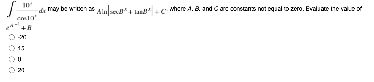 10*
-dx may be written as A In secB* + tanB*| +
where A, B, and C are constants not equal to zero. Evaluate the value of
C'
cos10*
-1
+B
-20
15
20
