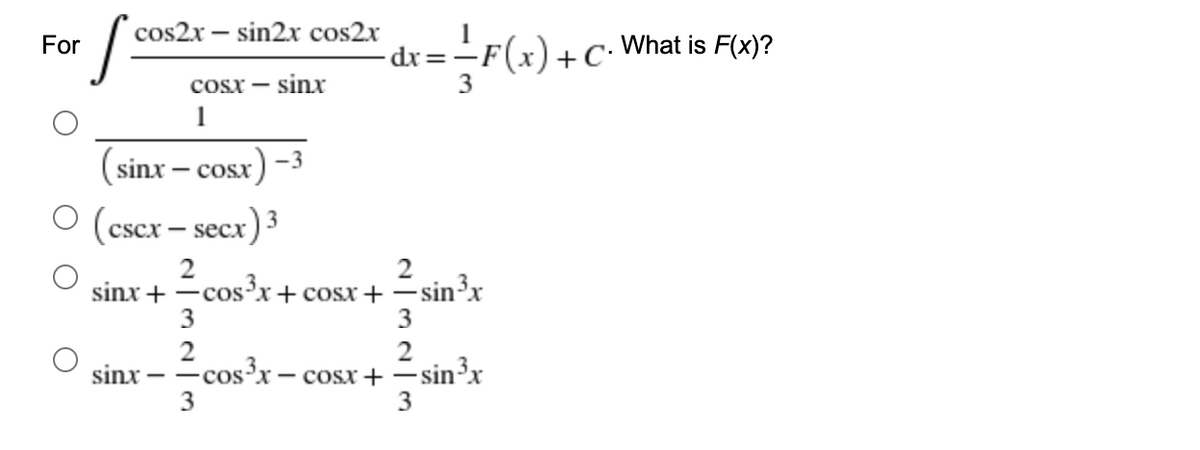 cos2x – sin2x cos2x
For
-dr=-F(x)+C• What is F(x)?
Cosx -
sinx
1
(sinx – cosx) -
O (cscx – secx) 3
2
sinx + -cos³x+ cosx +
3
2
-sin³x
3
2
-cos²x – cosx+ –
3
sinx
-sin³x
3
