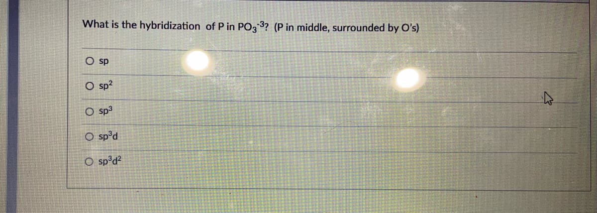 What is the hybridization of P in PO3 3? (P in middle, surrounded by O's)
O sp
O sp?
O sp3
O sp'd
O sp d?
