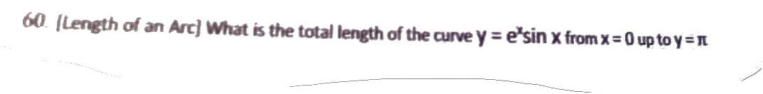 60. (Length of an Arc) What is the total length of the curvey=e*sin x from x=0 up to y=n