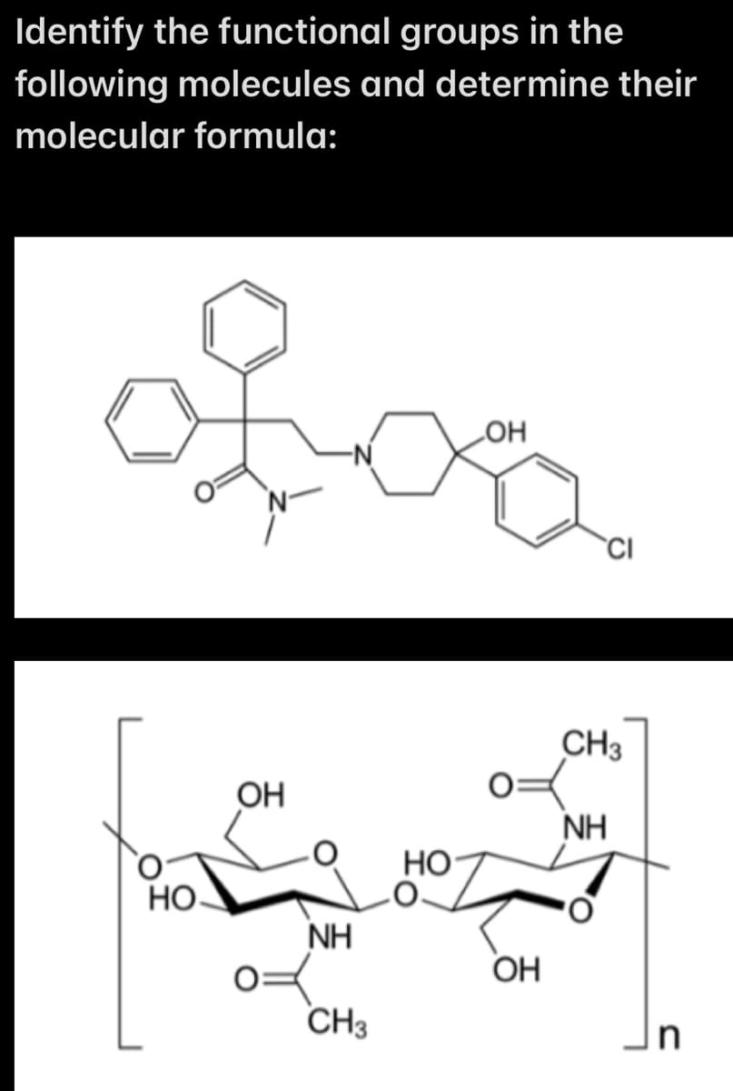 Identify the functional groups in the
following molecules and determine their
molecular formula:
HO
OH
NH
CH3
HO
OH
OH
CI
CH3
NH
n