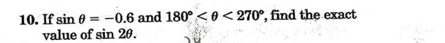 10. If sin 0 =
-0.6 and 180° <0<270°, find the exact
value of sin 20.