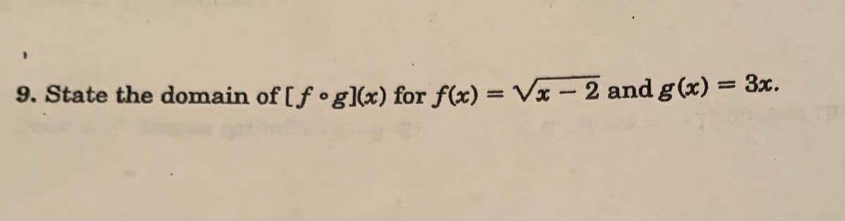 9. State the domain of [fog)(x) for f(x)=√x-2 and g(x) = 3x.