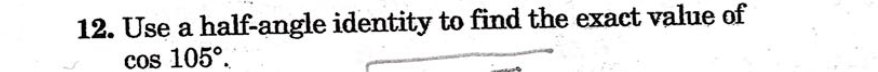 12. Use a half-angle identity to find the exact value of
cos 105°.