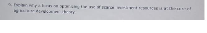 9. Explain why a focus on optimizing the use of scarce investment resources is at the core of
agriculture development theory.
